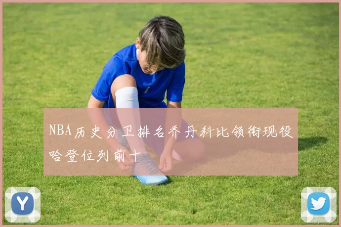 NBA历史分卫排名乔丹科比领衔现役哈登位列前十