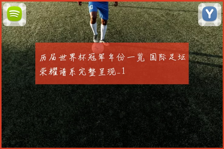 历届世界杯冠军年份一览 国际足坛荣耀谱系完整呈现_1