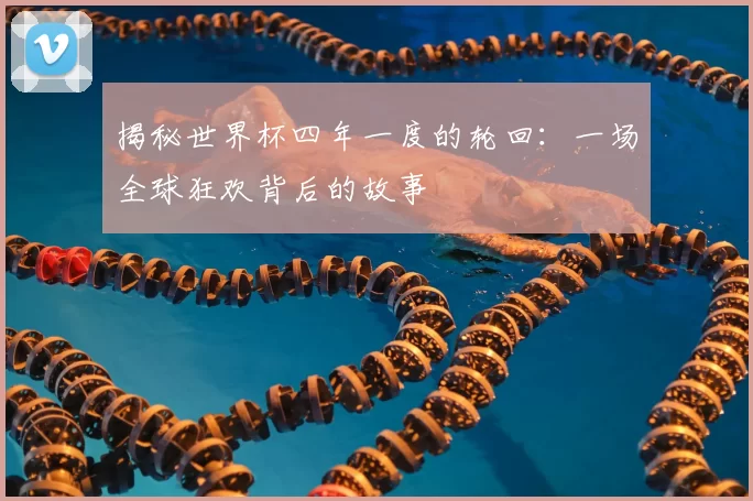 揭秘世界杯四年一度的轮回：一场全球狂欢背后的故事