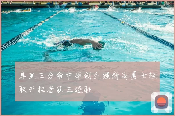 库里三分命中率创生涯新高勇士轻取开拓者获三连胜