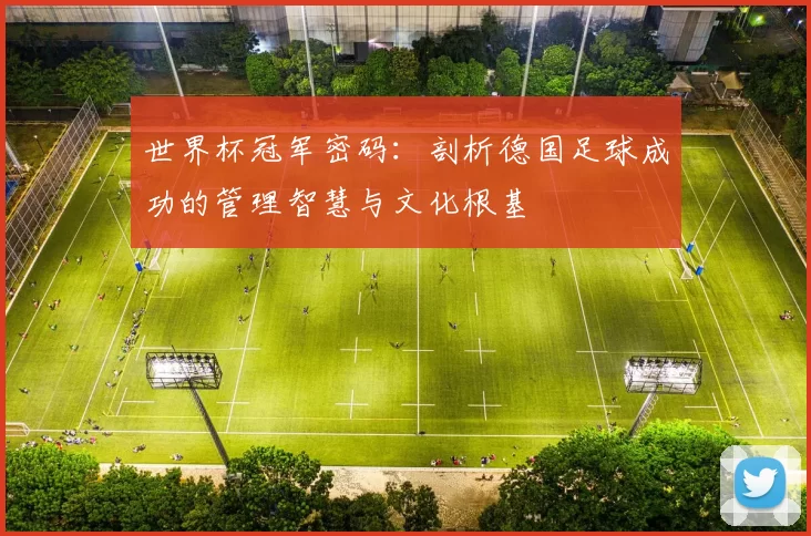 世界杯冠军密码:剖析德国足球成功的管理智慧与文化根基