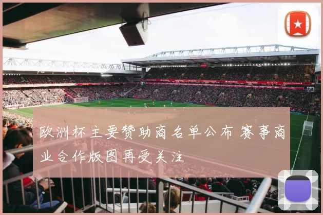 欧洲杯主要赞助商名单公布 赛事商业合作版图再受关注