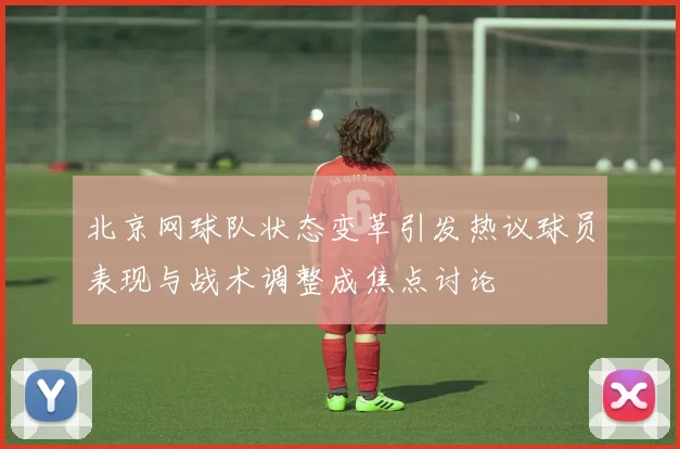 北京网球队状态变革引发热议球员表现与战术调整成焦点讨论