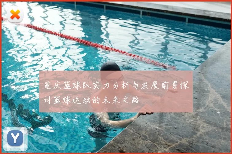 重庆篮球队实力分析与发展前景探讨篮球运动的未来之路