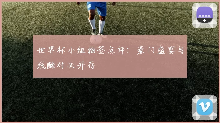 世界杯小组抽签点评：豪门盛宴与残酷对决并存