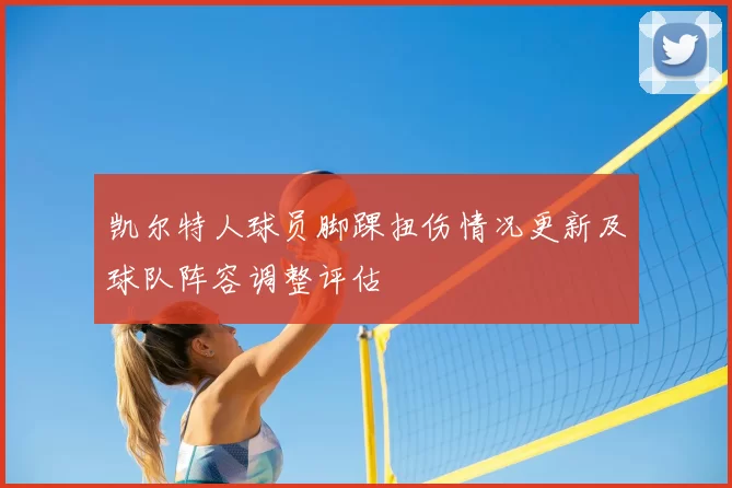 凯尔特人球员脚踝扭伤情况更新及球队阵容调整评估