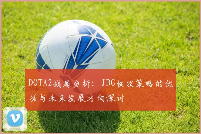 DOTA2战局分析：JDG快攻策略的优劣与未来发展方向探讨