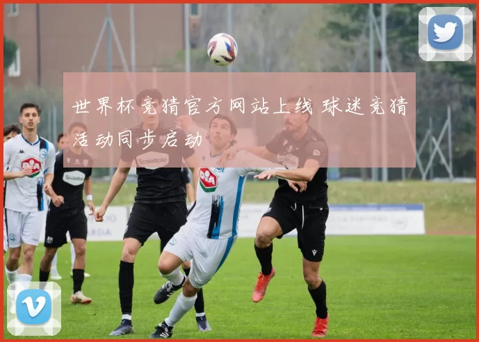 世界杯竞猜官方网站上线 球迷竞猜活动同步启动