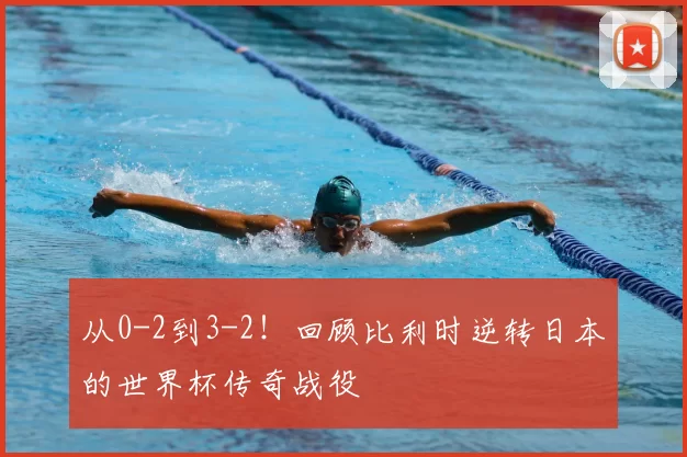 从0-2到3-2！回顾比利时逆转日本的世界杯传奇战役