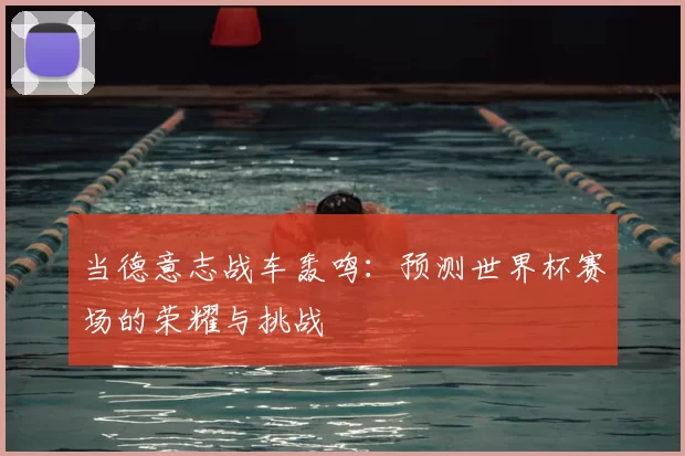 当德意志战车轰鸣:预测世界杯赛场的荣耀与挑战