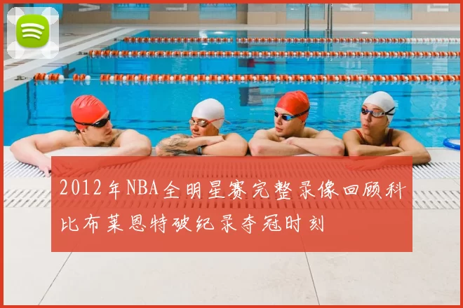 2012年NBA全明星赛完整录像回顾科比布莱恩特破纪录夺冠时刻