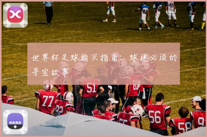 世界杯足球购买指南:球迷必读的寻宝故事