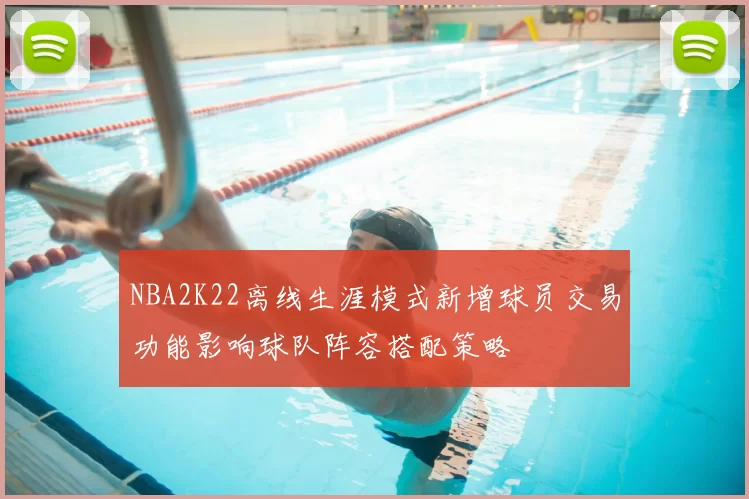 NBA2K22离线生涯模式新增球员交易功能影响球队阵容搭配策略