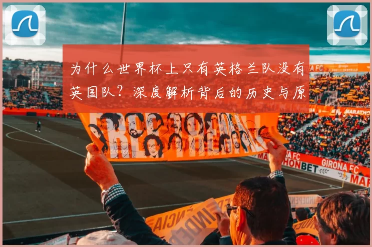 为什么世界杯上只有英格兰队没有英国队？深度解析背后的历史与原因