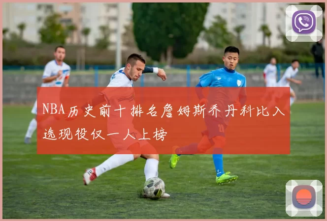 NBA历史前十排名詹姆斯乔丹科比入选现役仅一人上榜