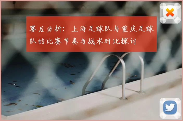 赛后分析：上海足球队与重庆足球队的比赛节奏与战术对比探讨