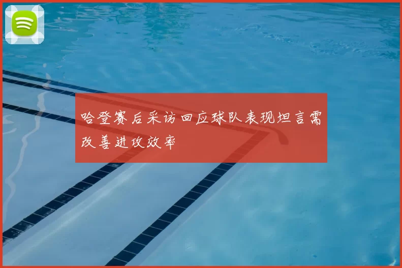 哈登赛后采访回应球队表现坦言需改善进攻效率