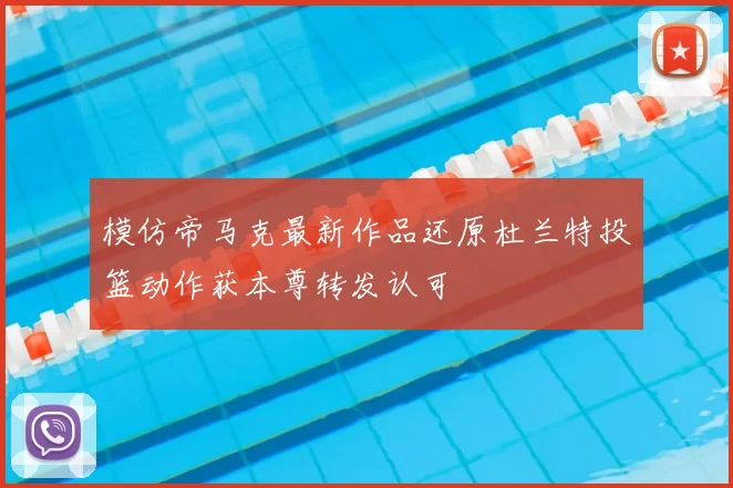 模仿帝马克最新作品还原杜兰特投篮动作获本尊转发认可