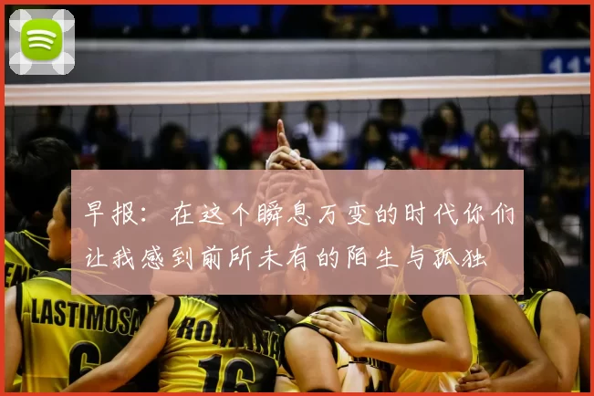 早报：在这个瞬息万变的时代你们让我感到前所未有的陌生与孤独