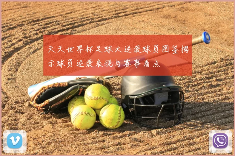天天世界杯足球大逆袭球员图鉴揭示球员逆袭表现与赛事看点