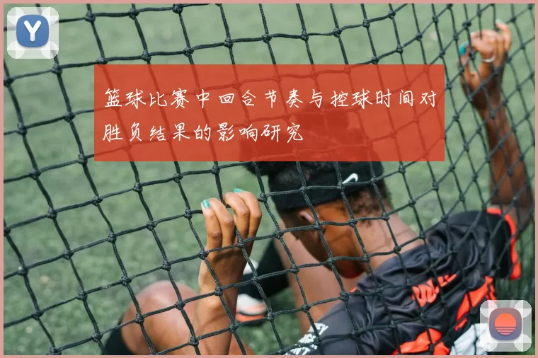 篮球比赛中回合节奏与控球时间对胜负结果的影响研究