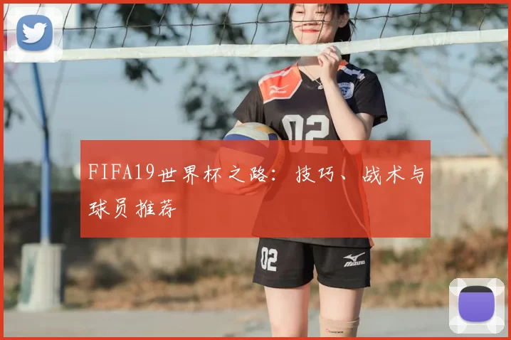 FIFA19世界杯之路：技巧、战术与球员推荐