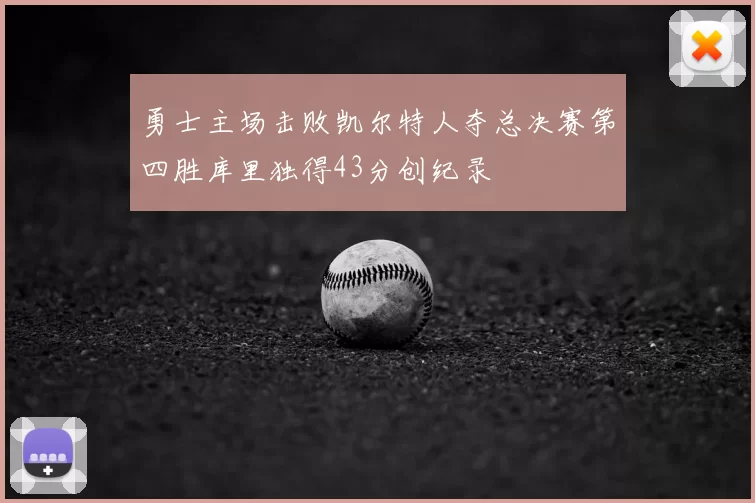 勇士主场击败凯尔特人夺总决赛第四胜库里独得43分创纪录