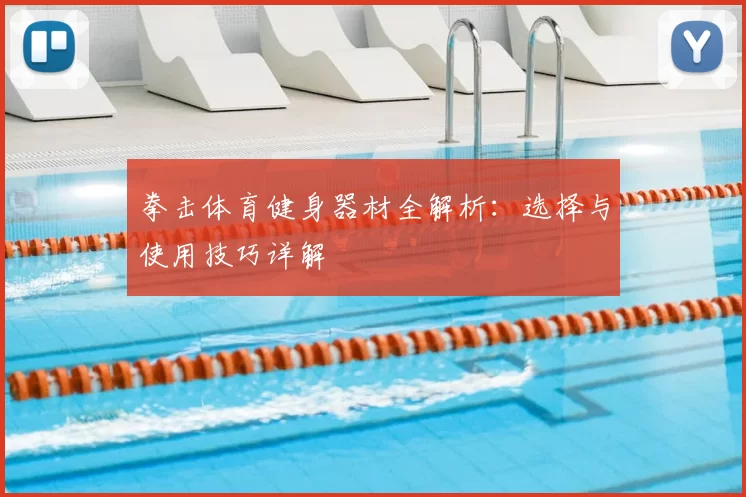 拳击体育健身器材全解析:选择与使用技巧详解