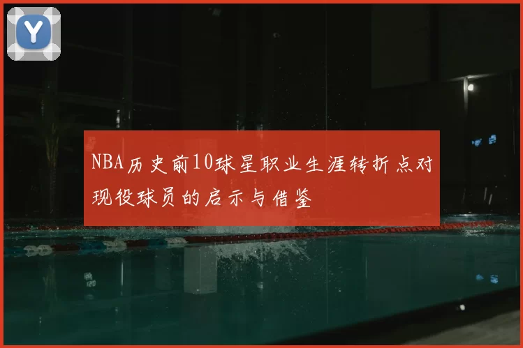 NBA历史前10球星职业生涯转折点对现役球员的启示与借鉴