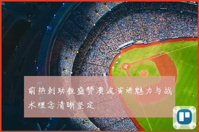 前热刺助教盛赞澳波演讲魅力与战术理念清晰坚定