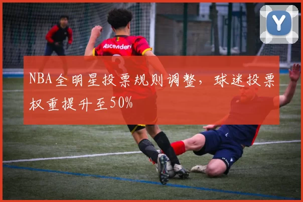 NBA全明星投票规则调整，球迷投票权重提升至50%