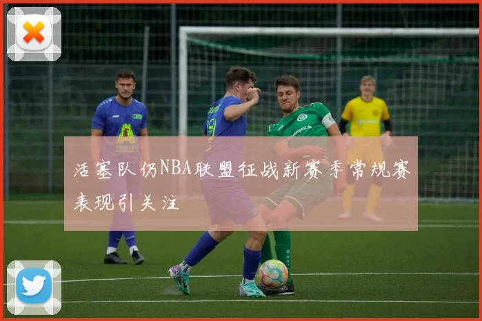 活塞队仍NBA联盟征战新赛季常规赛表现引关注