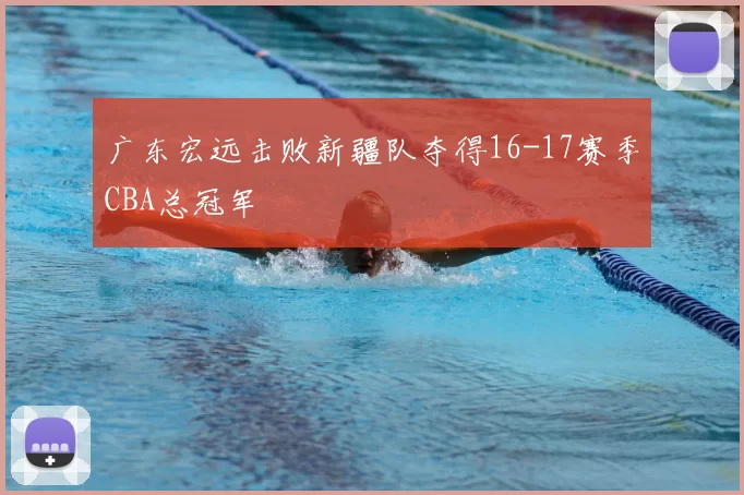 广东宏远击败新疆队夺得16-17赛季CBA总冠军