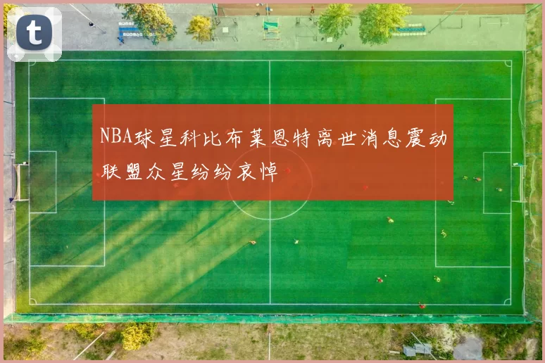 NBA球星科比布莱恩特离世消息震动联盟众星纷纷哀悼