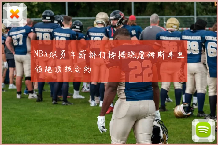 NBA球员年薪排行榜揭晓詹姆斯库里领跑顶级合约