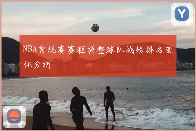 NBA常规赛赛程调整球队战绩排名变化分析