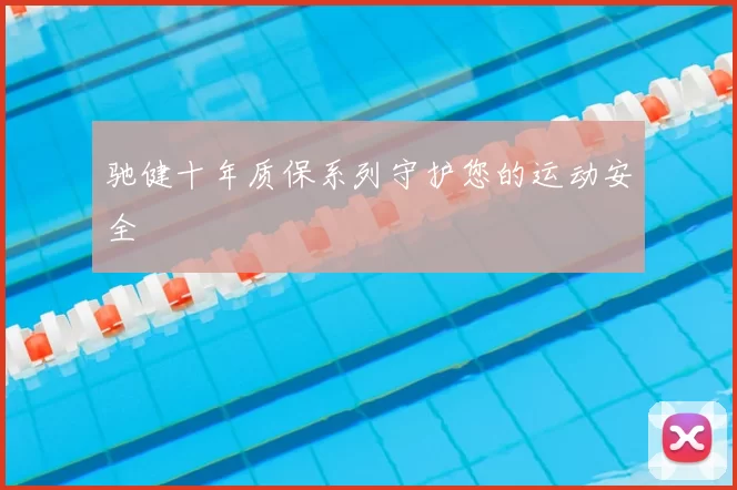 驰健十年质保系列守护您的运动安全