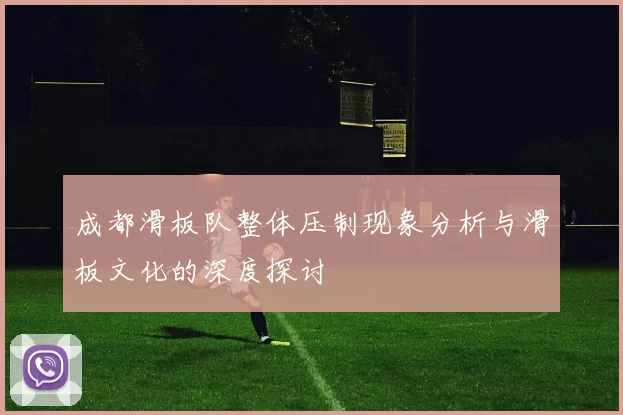 成都滑板队整体压制现象分析与滑板文化的深度探讨