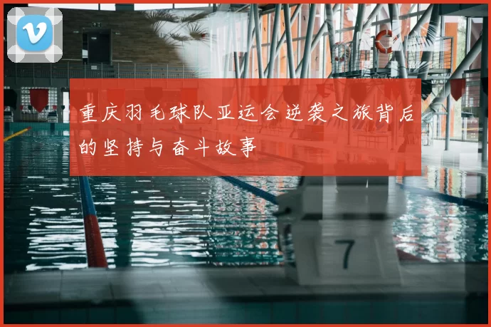 重庆羽毛球队亚运会逆袭之旅背后的坚持与奋斗故事