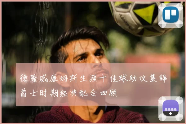 德隆威廉姆斯生涯十佳球助攻集锦爵士时期经典配合回顾
