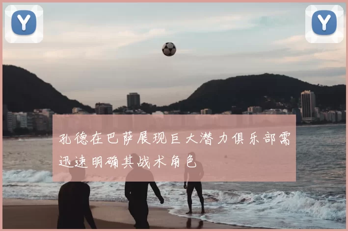 孔德在巴萨展现巨大潜力俱乐部需迅速明确其战术角色