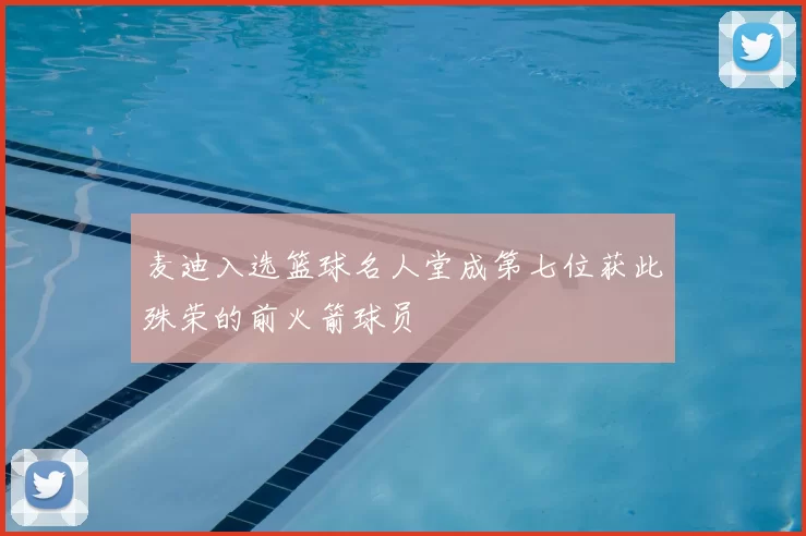 麦迪入选篮球名人堂成第七位获此殊荣的前火箭球员
