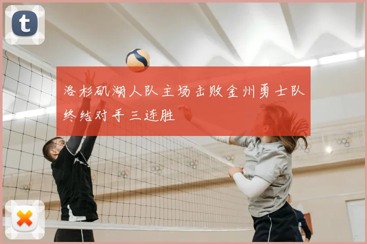 洛杉矶湖人队主场击败金州勇士队终结对手三连胜