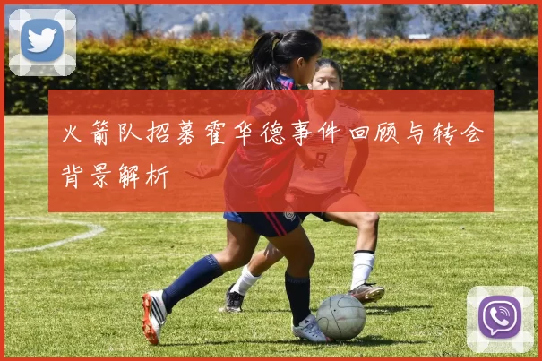 火箭队招募霍华德事件回顾与转会背景解析