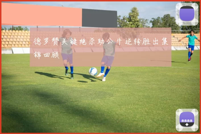 德罗赞关键绝杀助公牛逆转胜出集锦回顾