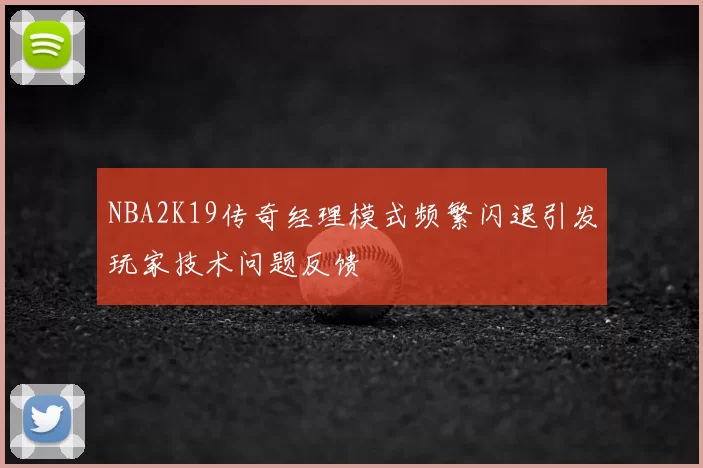 NBA2K19传奇经理模式频繁闪退引发玩家技术问题反馈