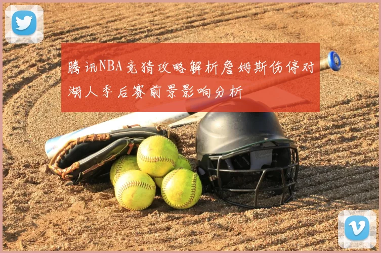 腾讯NBA竞猜攻略解析詹姆斯伤停对湖人季后赛前景影响分析