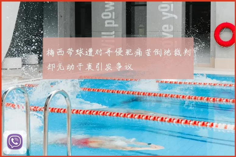 梅西带球遭对手侵犯痛苦倒地裁判却无动于衷引发争议