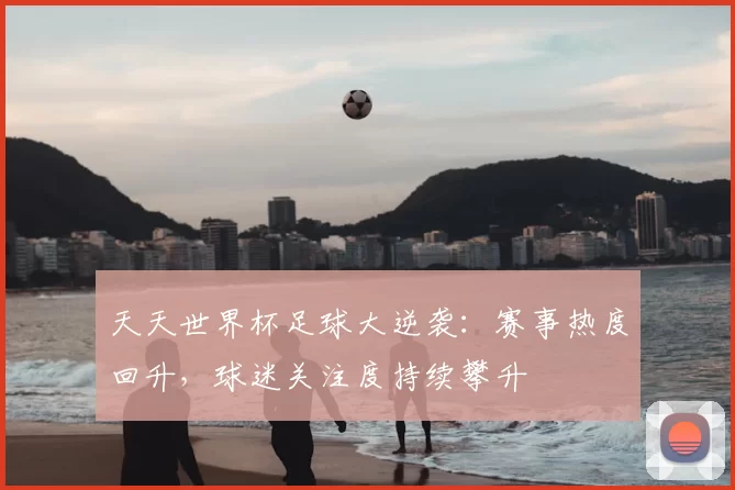 天天世界杯足球大逆袭:赛事热度回升,球迷关注度持续攀升