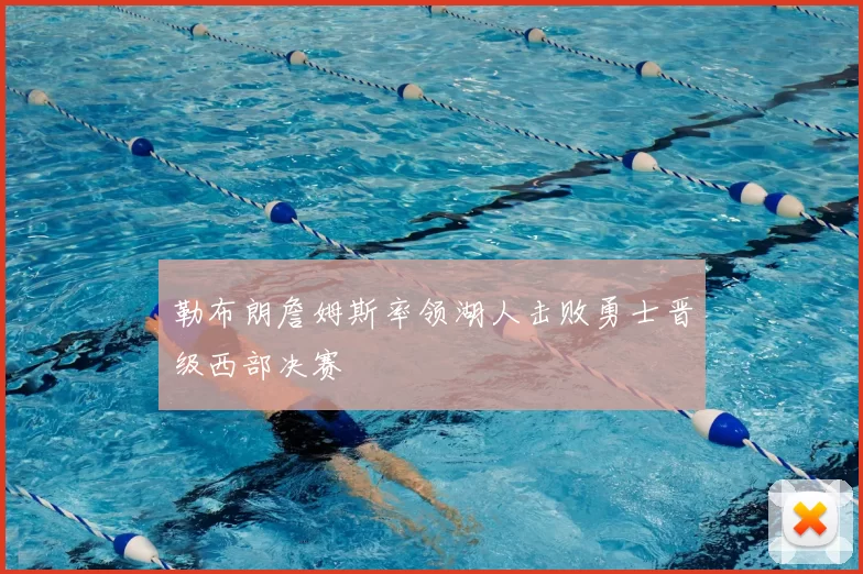 勒布朗詹姆斯率领湖人击败勇士晋级西部决赛
